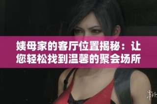 姨母家的客厅位置揭秘：让您轻松找到温馨的聚会场所
