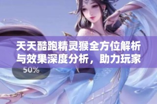 天天酷跑精灵猴全方位解析与效果深度分析，助力玩家轻松上手