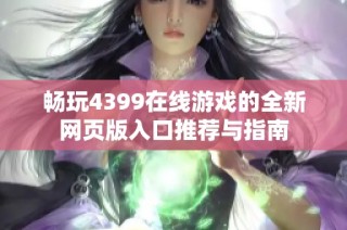 畅玩4399在线游戏的全新网页版入口推荐与指南