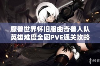 魔兽世界怀旧服曲奇兽人队英雄难度全图PVE通关攻略与经验分享