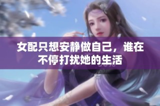女配只想安静做自己，谁在不停打扰她的生活