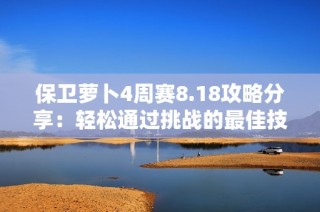 保卫萝卜4周赛8.18攻略分享：轻松通过挑战的最佳技巧与策略