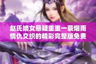 赵氏嫡女悬疑重重一蓑烟雨情仇交织的精彩完整版免费阅读