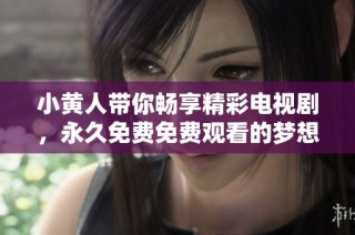 小黄人带你畅享精彩电视剧，永久免费免费观看的梦想成真！