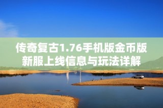 传奇复古1.76手机版金币版新服上线信息与玩法详解