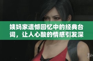 姨妈家遗憾回忆中的经典台词，让人心酸的情感引发深思
