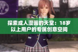 探索成人漫画的天堂：18岁以上用户的专属创意空间