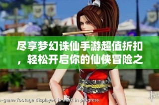 尽享梦幻诛仙手游超值折扣，轻松开启你的仙侠冒险之旅