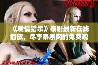 《爱情猎杀》泰剧最新在线播放，尽享泰剧网的免费观看体验