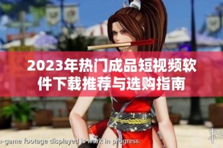 2023年热门成品短视频软件下载推荐与选购指南