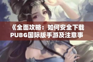 《全面攻略：如何安全下载PUBG国际版手游及注意事项》