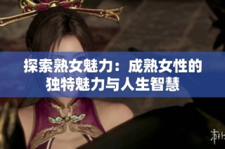探索熟女魅力：成熟女性的独特魅力与人生智慧
