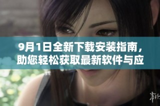 9月1日全新下载安装指南，助您轻松获取最新软件与应用