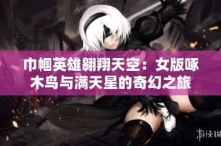 巾帼英雄翱翔天空：女版啄木鸟与满天星的奇幻之旅