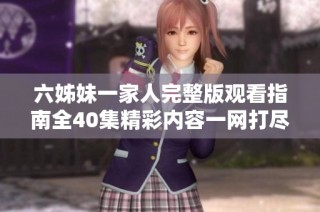 六姊妹一家人完整版观看指南全40集精彩内容一网打尽