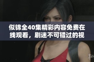 似锦全40集精彩内容免费在线观看，剧迷不可错过的视听盛宴