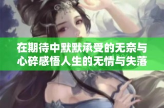 在期待中默默承受的无奈与心碎感悟人生的无情与失落