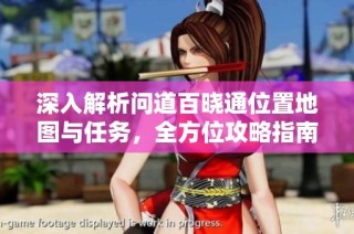 深入解析问道百晓通位置地图与任务，全方位攻略指南在线分享