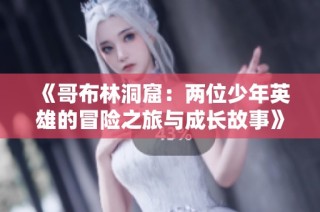 《哥布林洞窟：两位少年英雄的冒险之旅与成长故事》