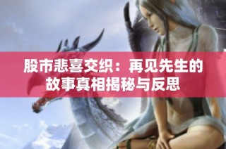 股市悲喜交织：再见先生的故事真相揭秘与反思