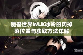 魔兽世界WLK冰冷的肉掉落位置与获取方法详解