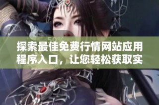 探索最佳免费行情网站应用程序入口，让您轻松获取实时市场信息