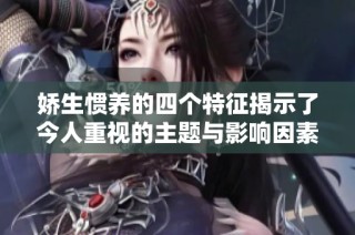 娇生惯养的四个特征揭示了今人重视的主题与影响因素