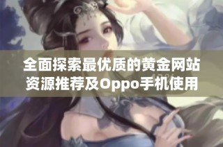 全面探索最优质的黄金网站资源推荐及Oppo手机使用技巧