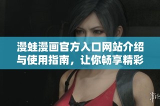 漫蛙漫画官方入口网站介绍与使用指南，让你畅享精彩漫画世界