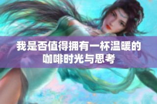 我是否值得拥有一杯温暖的咖啡时光与思考