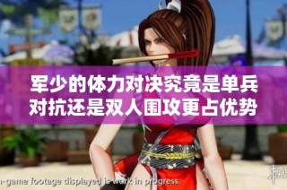 军少的体力对决究竟是单兵对抗还是双人围攻更占优势