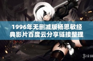 1996年无删减版杨思敏经典影片百度云分享链接整理