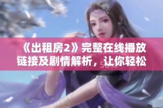 《出租房2》完整在线播放链接及剧情解析，让你轻松领略精彩内容
