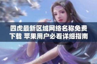 四虎最新区域网络名称免费下载 苹果用户必看详细指南