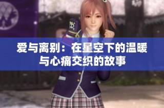 爱与离别：在星空下的温暖与心痛交织的故事
