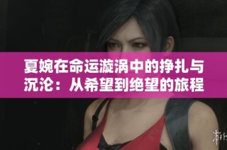 夏婉在命运漩涡中的挣扎与沉沦：从希望到绝望的旅程