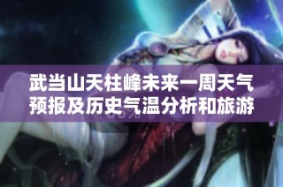 武当山天柱峰未来一周天气预报及历史气温分析和旅游活动建议
