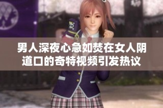 男人深夜心急如焚在女人阴道口的奇特视频引发热议
