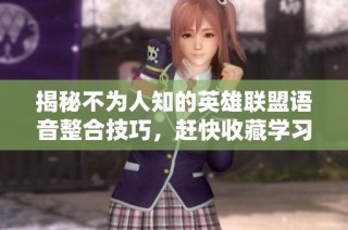 揭秘不为人知的英雄联盟语音整合技巧，赶快收藏学习吧！