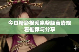 今日精彩视频完整版高清观看推荐与分享