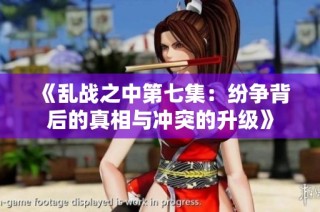 《乱战之中第七集：纷争背后的真相与冲突的升级》