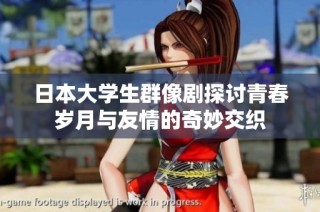 日本大学生群像剧探讨青春岁月与友情的奇妙交织