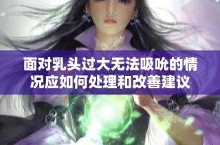 面对乳头过大无法吸吮的情况应如何处理和改善建议