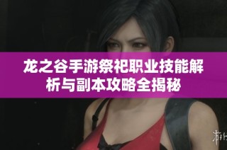 龙之谷手游祭祀职业技能解析与副本攻略全揭秘