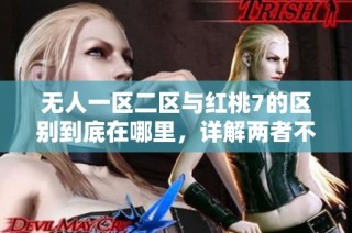 无人一区二区与红桃7的区别到底在哪里，详解两者不同之处