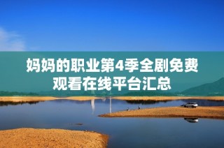 妈妈的职业第4季全剧免费观看在线平台汇总