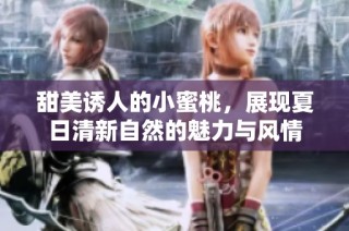 甜美诱人的小蜜桃，展现夏日清新自然的魅力与风情