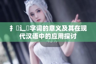 扌喿辶畐字词的意义及其在现代汉语中的应用探讨
