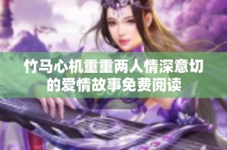 竹马心机重重两人情深意切的爱情故事免费阅读