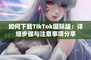 如何下载TikTok国际版：详细步骤与注意事项分享